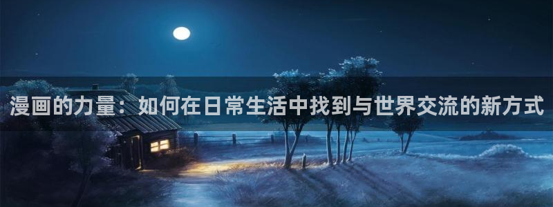 羞羞漫画汗汗漫画入口：漫画的力量：如何在日常生活中找到与世界交流的新方式