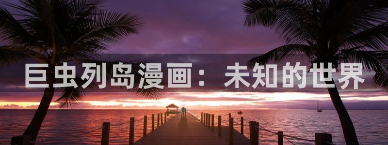 秘密教学汗汗漫画：巨虫列岛漫画：未知的世界