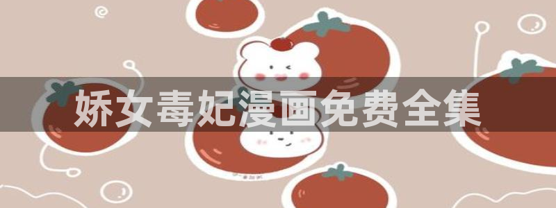 汗汗漫画韩国首页：娇女毒妃漫画免费全集