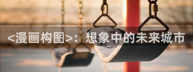 h汗汗漫画：<漫画构图>：想象中的未来城市