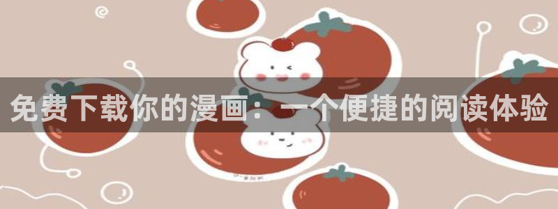 汗汗漫画日漫：免费下载你的漫画：一个便捷的阅读体验