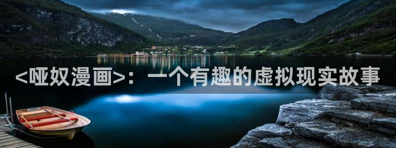 汗汗漫画下载入口：<哑奴漫画>：一个有趣的虚拟现实故事