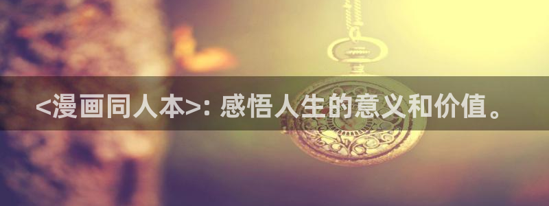 汗汗漫画羞羞漫画：<漫画同人本>: 感悟人生的意义和价值。