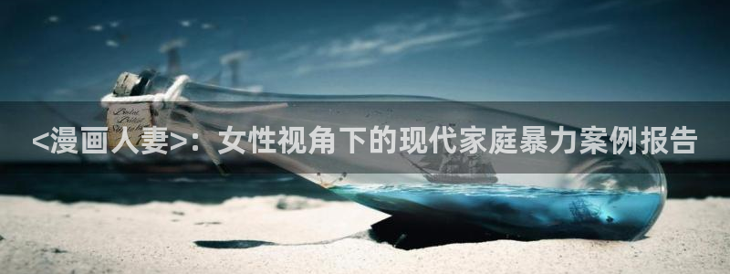 汗汗漫画网免费阅读下拉式：<漫画人妻>：女性视角下的现代家庭暴力案例报告