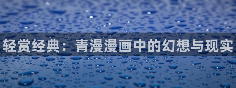 汗汗漫画——歪歪漫画：轻赏经典：青漫漫画中的幻想与现实