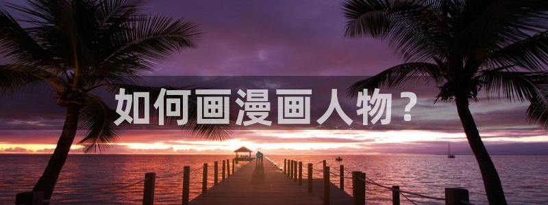 汗汗漫画免费阅读在线阅读：如何画漫画人物？