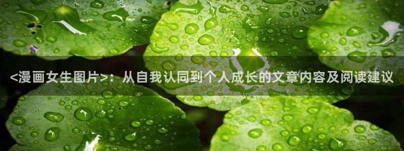 汗汗漫画免费漫画在线看：<漫画女生图片>：从自我认同到个人成长的文章内容及阅读建议