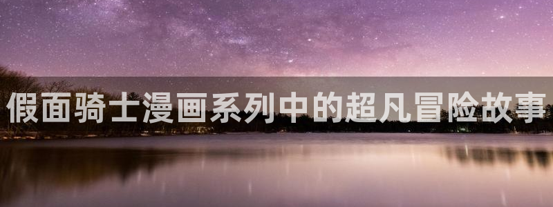 汗汗漫画 羞羞：假面骑士漫画系列中的超凡冒险故事