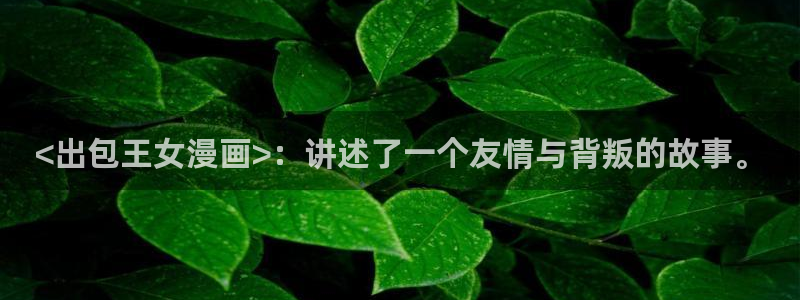 汗汗漫画小说：<出包王女漫画>：讲述了一个友情与背叛的故事。