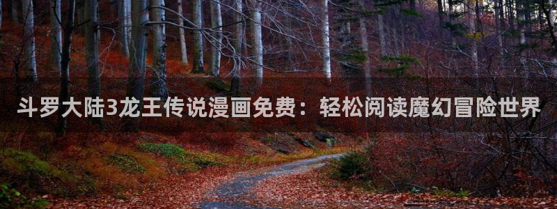 汗汗漫画免费阅读在线阅读下拉式：斗罗大陆3龙王传说漫画免费：轻松阅读魔幻冒险世界