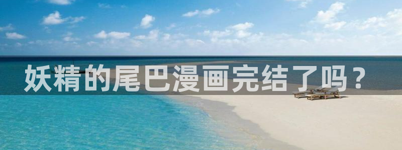 汗汗漫画韩漫入口：妖精的尾巴漫画完结了吗？