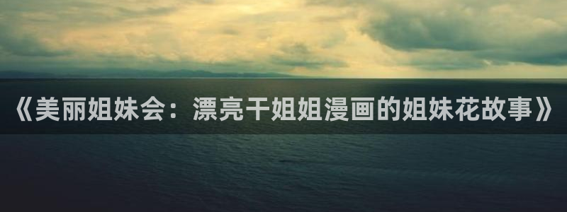 歪歪漫画和汗汗漫画：《美丽姐妹会：漂亮干姐姐漫画的姐妹花故事》