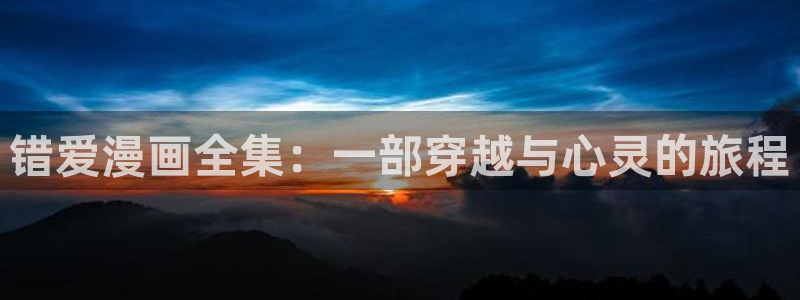 汗汗漫画免费首页：错爱漫画全集：一部穿越与心灵的旅程
