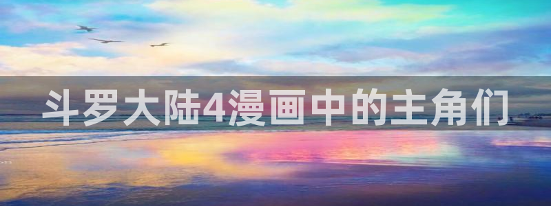 汗汗漫画女神漫画：斗罗大陆4漫画中的主角们