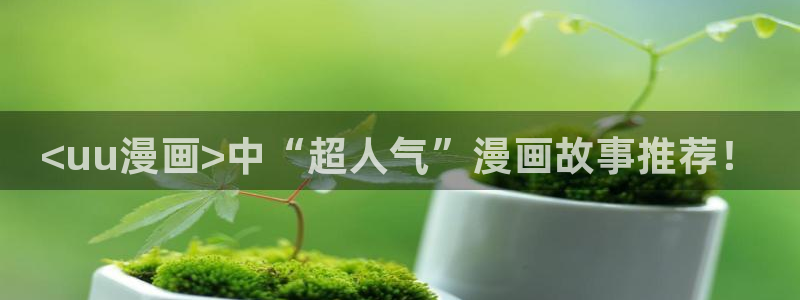 yy汗汗漫画在线观看：<uu漫画>中“超人气”漫画故事推荐！