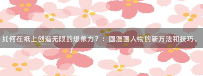 汗汗漫画在线阅读：如何在纸上创造无限的想象力？：画漫画人物的新方法和技巧。