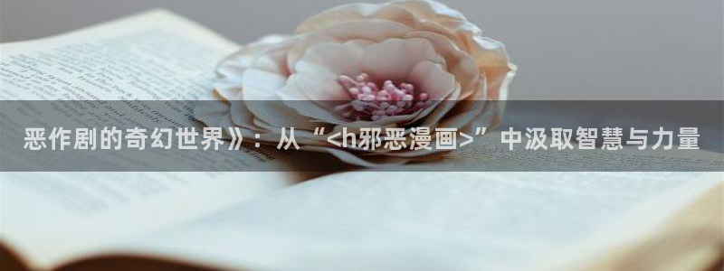 汗汗漫画弹窗：恶作剧的奇幻世界》：从“<h邪恶漫画>”中汲取智慧与力量